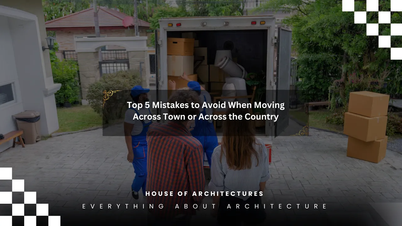 Top 5 Mistakes to Avoid When Moving Across Town or Across the Country